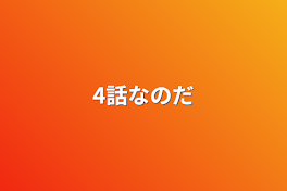 4話なのだ