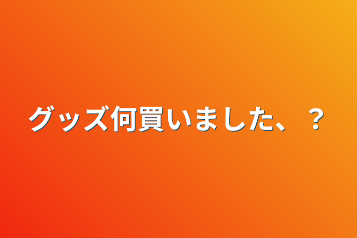 「グッズ何買いました、？」のメインビジュアル