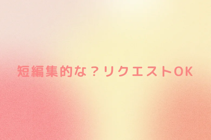 「短編集的な？リクエストOK」のメインビジュアル