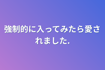 強制的に入ってみたら愛されました.