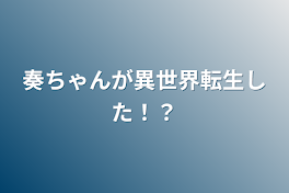 奏ちゃんが異世界転生した！？