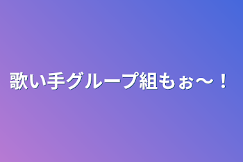 歌い手グループ組もぉ〜！