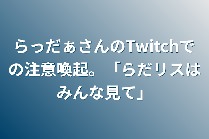 「らっだぁさんのTwitchでの注意喚起。不快に思った事。」のメインビジュアル