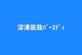 深澤辰哉ﾊﾞｰｽﾃﾞｨ