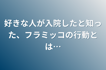 好きな人が入院したと知った、フラミッコの行動とは…