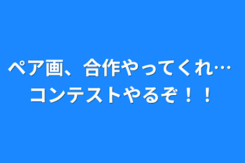 ペア画、合作やってくれ… コンテストやるぞ！！