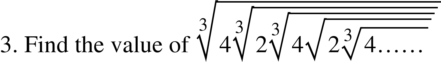 <math xmlns="http://www.w3.org/1998/Math/MathML"><mtext>3. Find the value of&#xA0;</mtext><mroot><mrow><mn>4</mn><mroot><mrow><mn>2</mn><mroot><mrow><mn>4</mn><msqrt><mn>2</mn><mroot><mrow><mn>4</mn><mo>&#x2026;</mo><mo>&#x2026;</mo></mrow><mn>3</mn></mroot></msqrt></mrow><mn>3</mn></mroot></mrow><mn>3</mn></mroot></mrow><mn>3</mn></mroot></math>