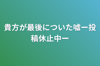 「貴方が最後についた嘘ー投稿休止中ー」のメインビジュアル