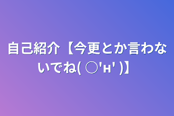 自己紹介【今更とか言わないでね( ○'н' )】