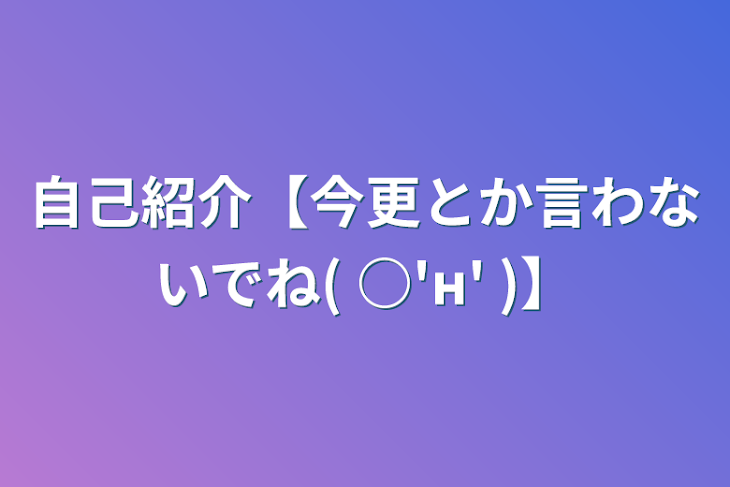 「自己紹介【今更とか言わないでね( ○'н' )】」のメインビジュアル