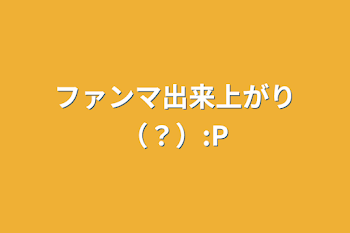 「ファンマ出来上がり（？）:P」のメインビジュアル