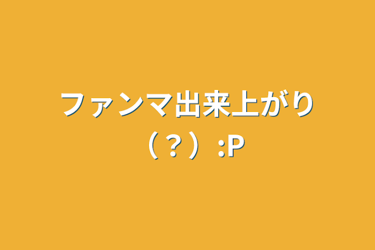 「ファンマ出来上がり（？）:P」のメインビジュアル