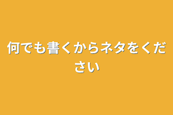 何でも書くからネタをください