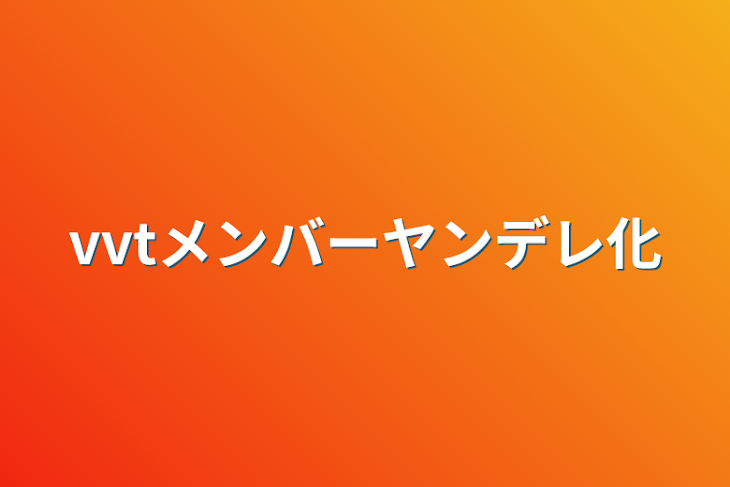 「vvtメンバーヤンデレ化」のメインビジュアル