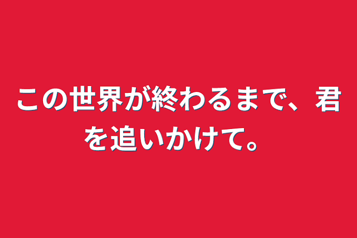 「この世界が終わるまで、君を追いかけて。」のメインビジュアル