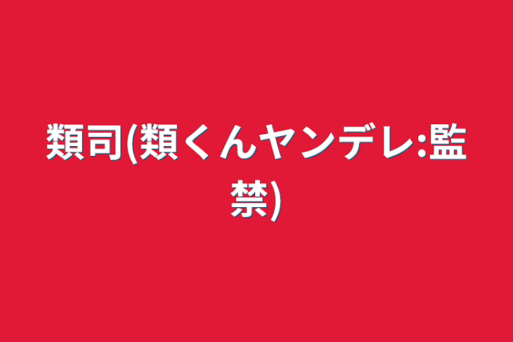 「類司(類くんヤンデレ:監禁)」のメインビジュアル