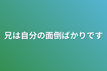 兄は自分の面倒ばかりです