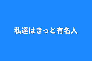 私達はきっと有名人