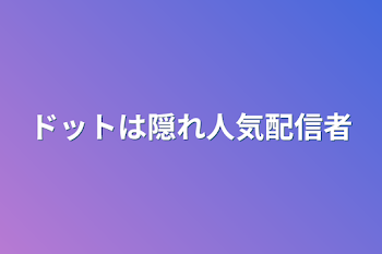 ドットは隠れ人気配信者