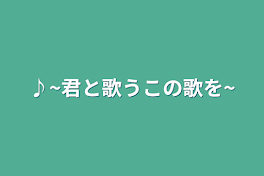 ♪~君と歌うこの歌を~