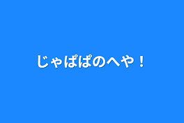 じゃぱぱのへや！