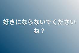 好きにならないでくださいね？