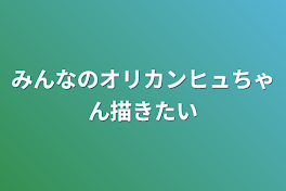 みんなのオリカンヒュちゃん描きたい