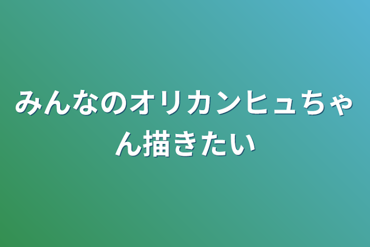 「みんなのオリカンヒュちゃん描きたい」のメインビジュアル