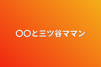 〇〇と三ツ谷ママン