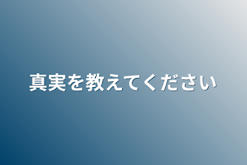 真実を教えてください