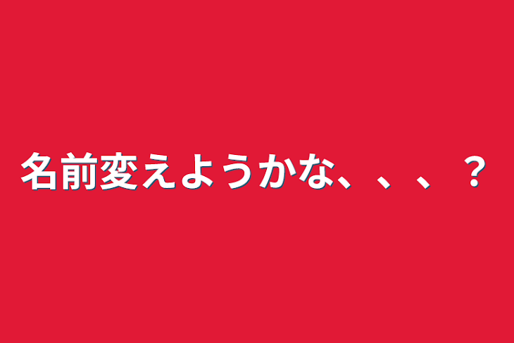 「名前変えようかな、、、？」のメインビジュアル