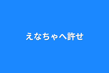 「えなちゃへ許せ」のメインビジュアル