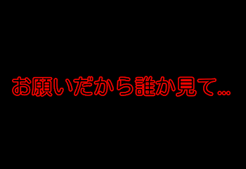 お願い…誰か見てください…