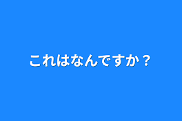 これはなんですか？