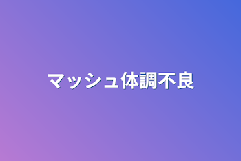 「マッシュ体調不良」のメインビジュアル