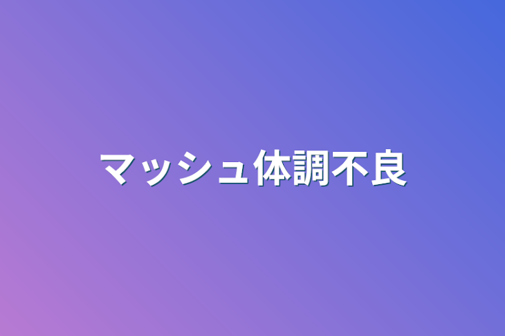 「マッシュ体調不良」のメインビジュアル