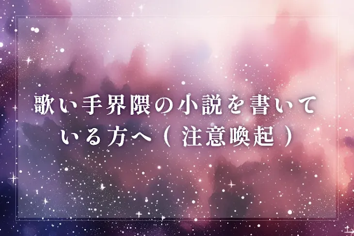 「歌い手界隈の小説を書いている方へ ( 注意喚起 )」のメインビジュアル