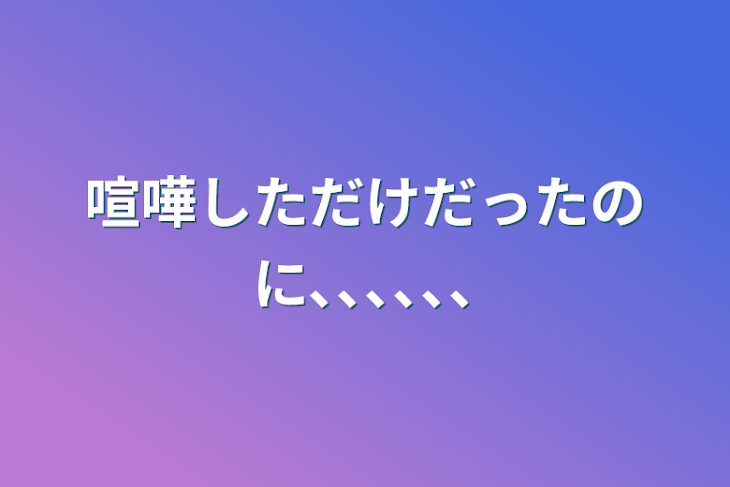 「喧嘩しただけだったのに､､､､､､」のメインビジュアル