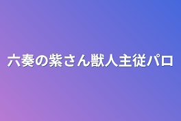 六奏の紫さん獣人主従パロ