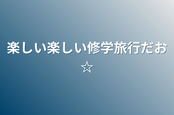 楽しい楽しい修学旅行だお☆