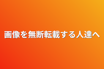 画像を無断転載する人達へ