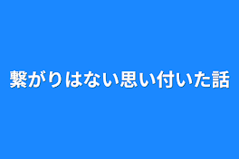 繋がりはない思い付いた話