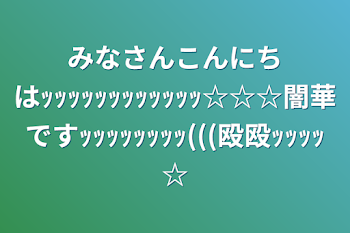 みなさんこんにちはｯｯｯｯｯｯｯｯｯｯｯｯ☆☆☆闇華ですｯｯｯｯｯｯｯｯ(((殴殴ｯｯｯｯ☆