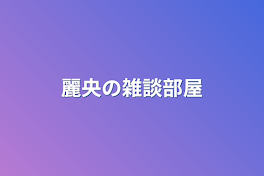 麗央の雑談部屋