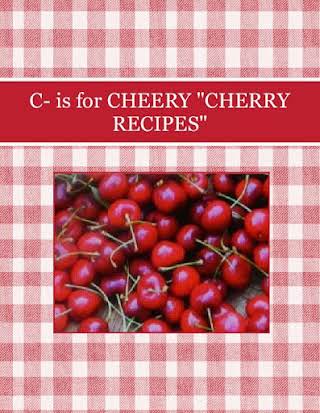 C- is for  CHEERY  "CHERRY RECIPES"