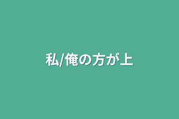 私/俺の方が上