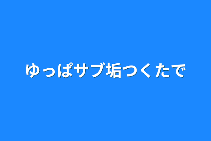 「ゆっぱサブ垢つくたで」のメインビジュアル