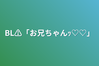 BL⚠「お兄ちゃんｯ♡♡」