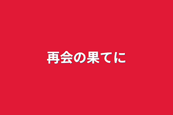 再会の果てに