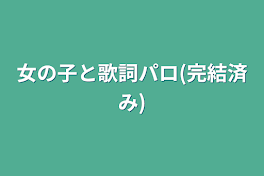 女の子と歌詞パロ(完結済み)